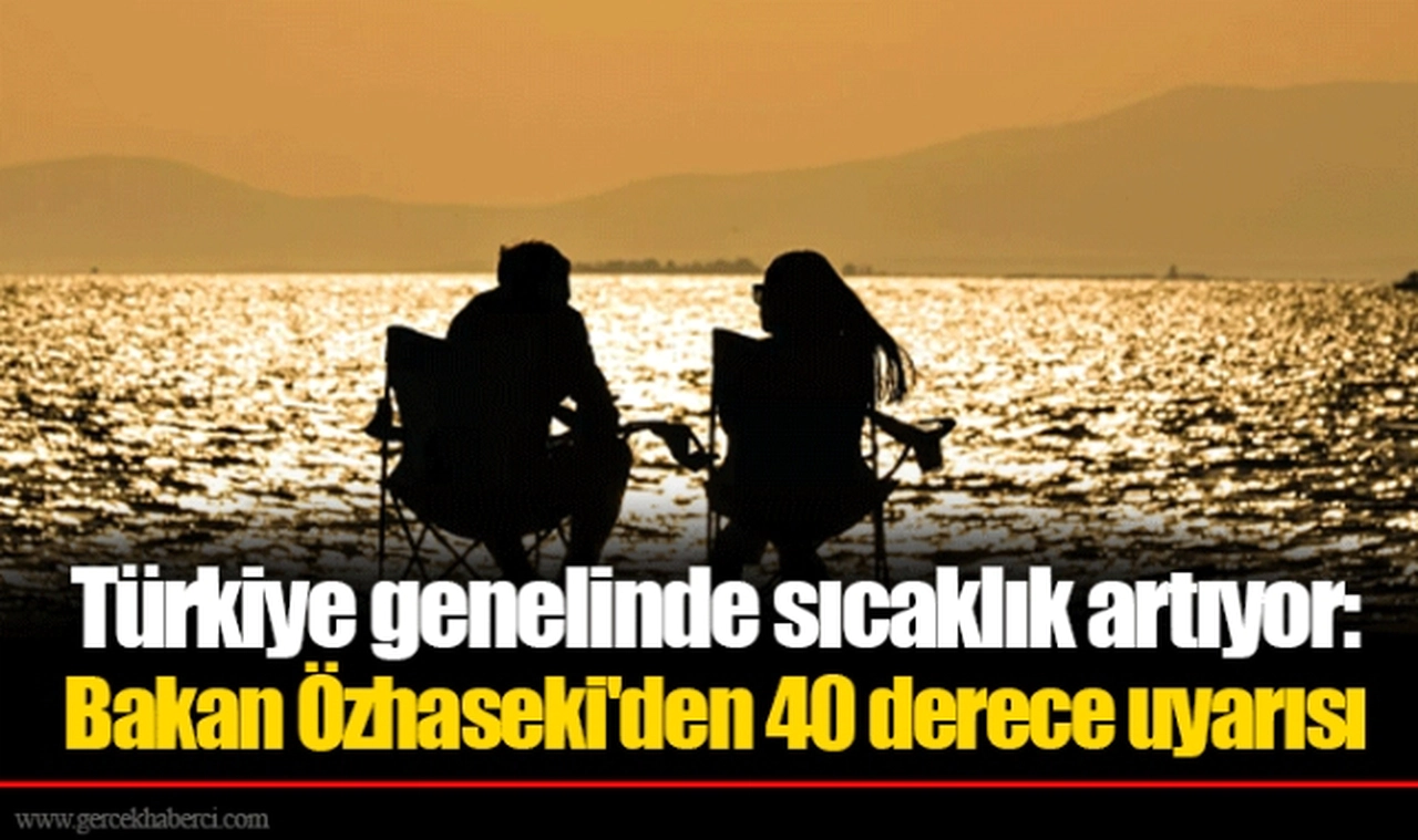 Türkiye genelinde sıcaklık artıyor: Bakan Özhaseki'den 40 derece uyarısı