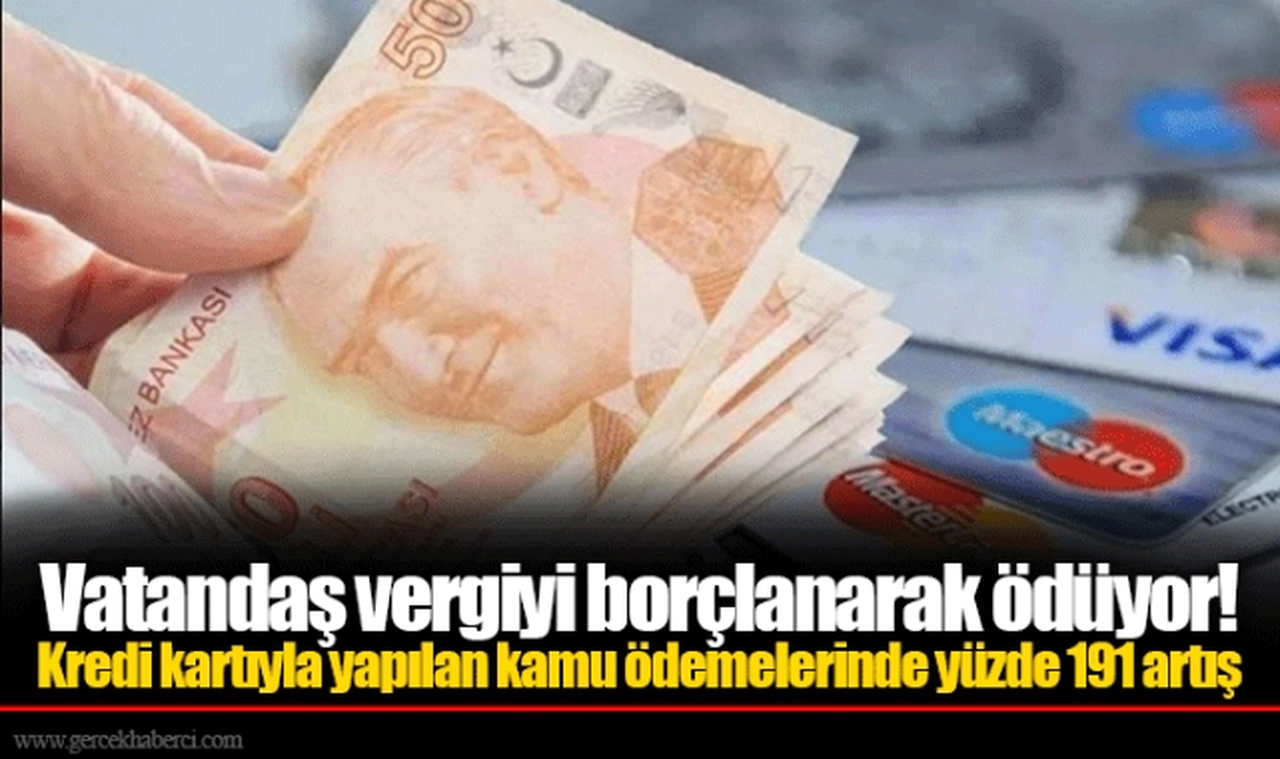 Vatandaş vergiyi borçlanarak ödüyor! Kredi kartıyla yapılan kamu ödemelerinde yüzde 191 artış