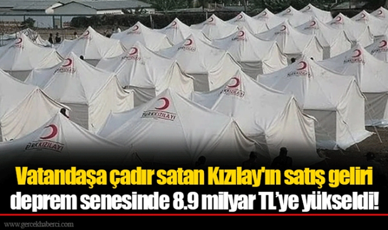 Vatandaşa çadır satan Kızılay'ın satış geliri deprem senesinde 8.9 milyar TL’ye yükseldi!