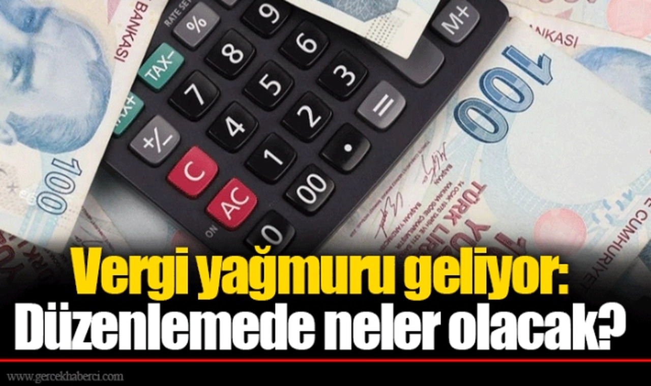 Vergi yağmuru geliyor: Düzenlemede neler olacak?