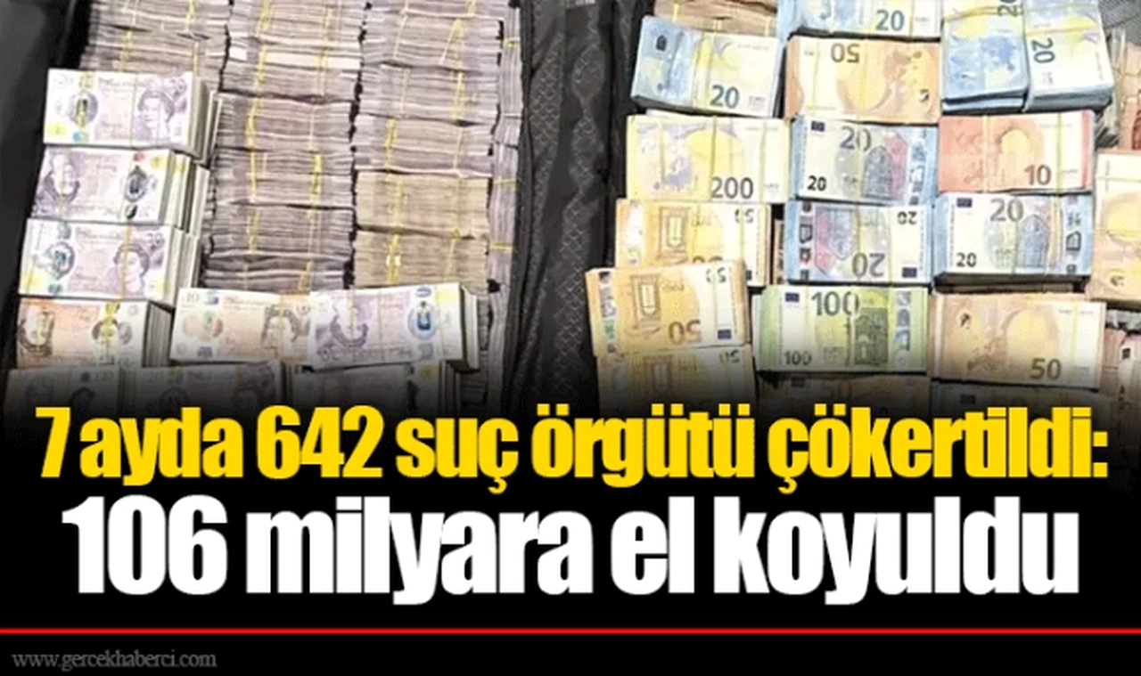 7 ayda 642 suç örgütü çökertildi: 106 milyara el koyuldu
