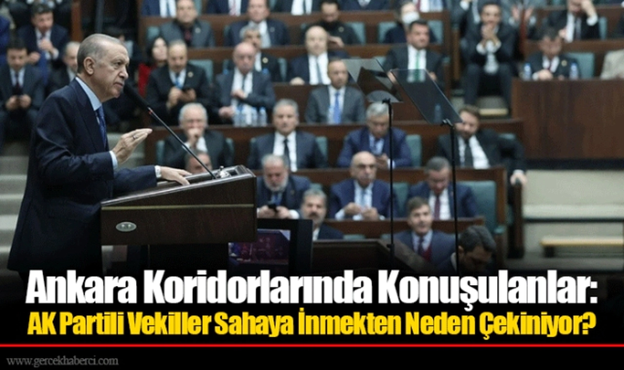 Ankara Koridorlarında Konuşulanlar: AK Partili Vekiller Sahaya İnmekten Neden Çekiniyor?