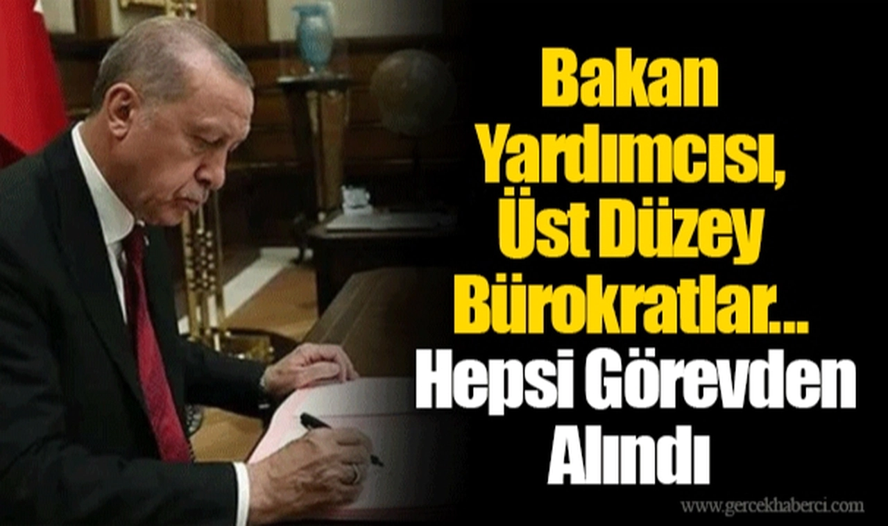 Bakan Yardımcısı, Üst Düzey Bürokratlar... Hepsi Görevden Alındı