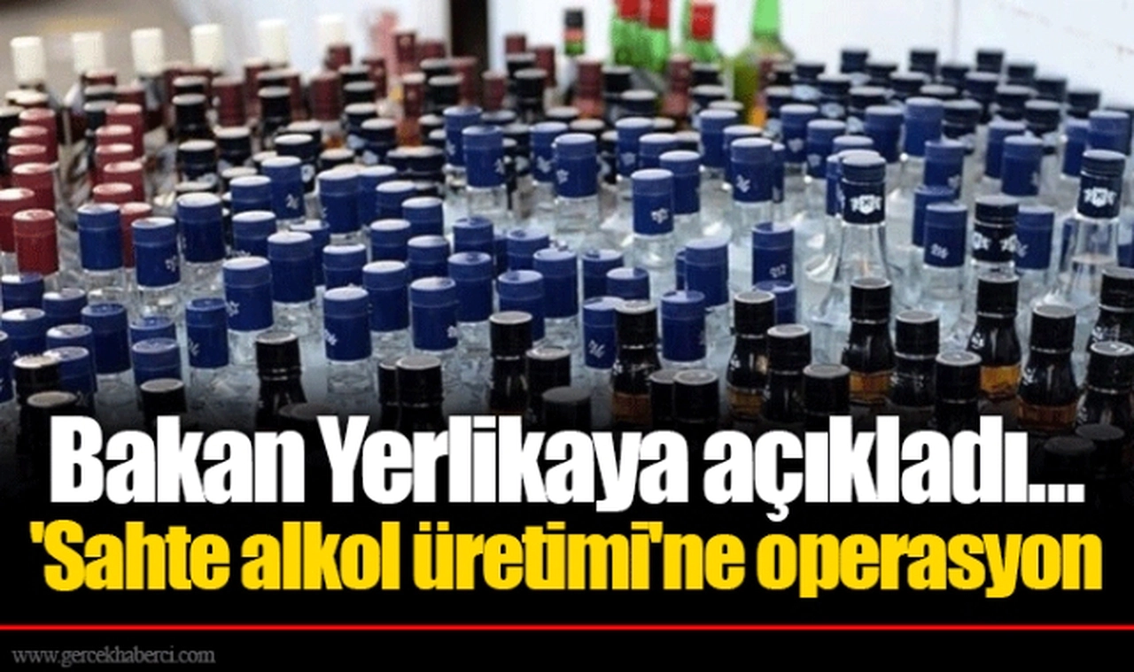 Bakan Yerlikaya açıkladı... 'Sahte alkol üretimi'ne operasyon