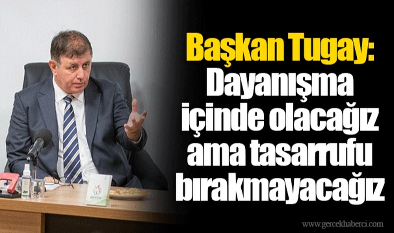 Başkan Tugay: Dayanışma içinde olacağız ama tasarrufu bırakmayacağız 