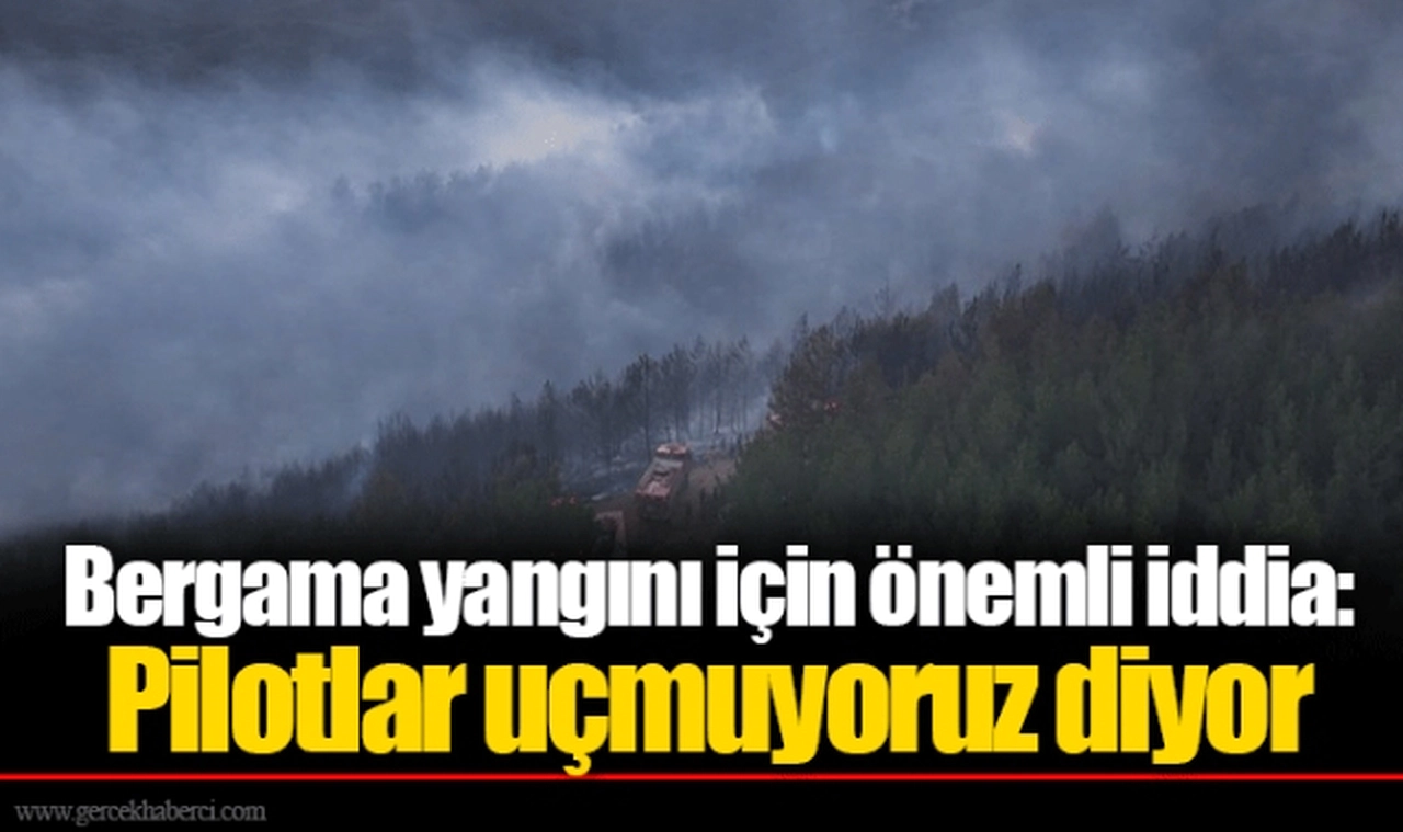Bergama yangını için önemli iddia: Pilotlar uçmuyoruz diyor