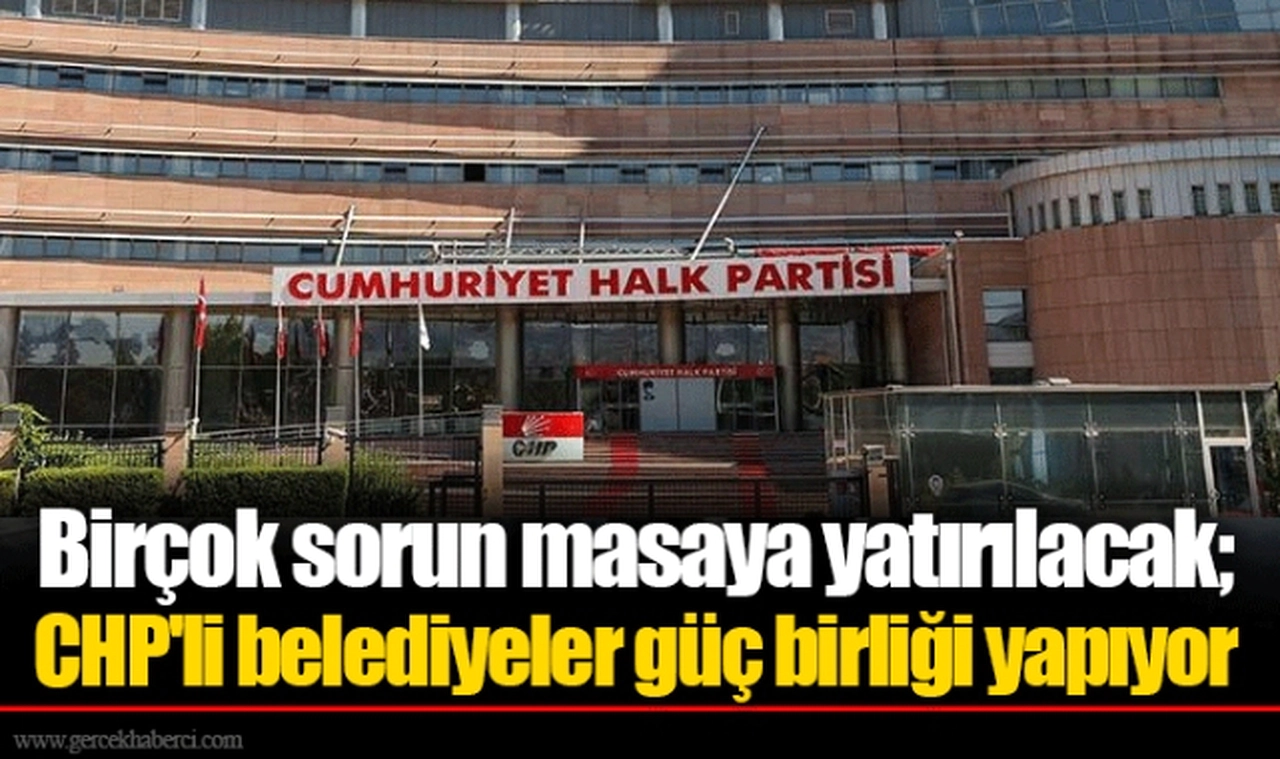 Birçok sorun masaya yatırılacak; CHP'li belediyeler güç birliği yapıyor