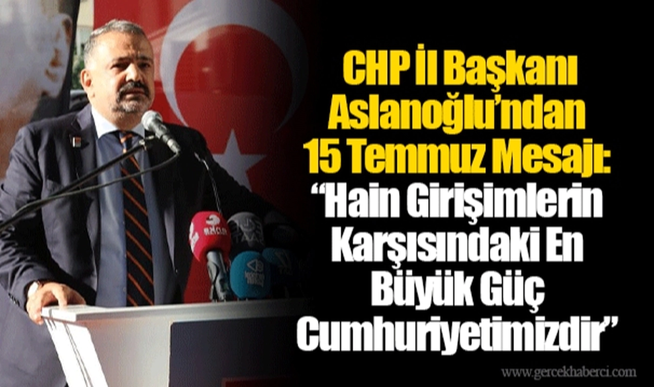  CHP İl Başkanı Aslanoğlu’ndan 15 Temmuz Mesajı: “Hain Girişimlerin Karşısındaki En Büyük Güç Cumhuriyetimizdir”