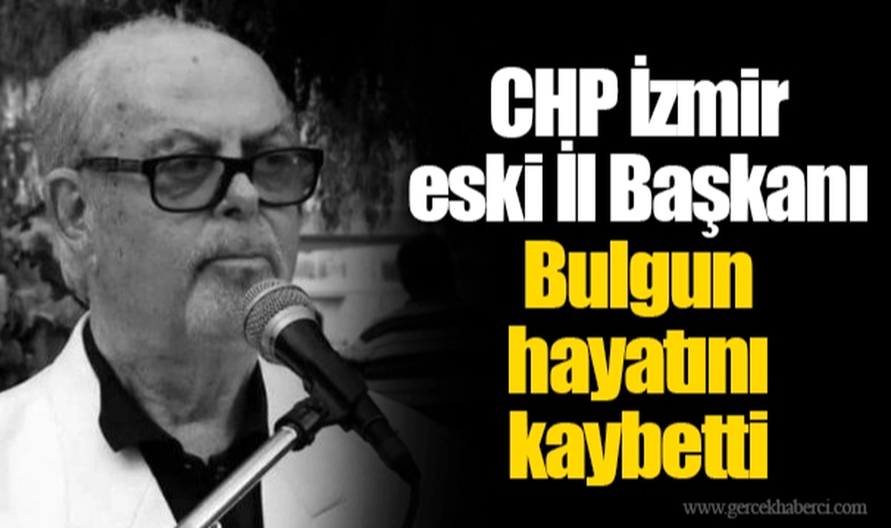 CHP İzmir eski İl Başkanı Bulgun hayatını kaybetti