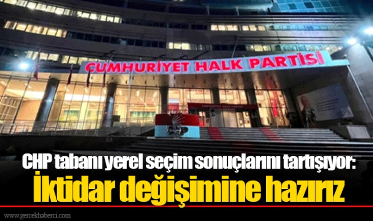 CHP tabanı yerel seçim sonuçlarını tartışıyor: İktidar değişimine hazırız