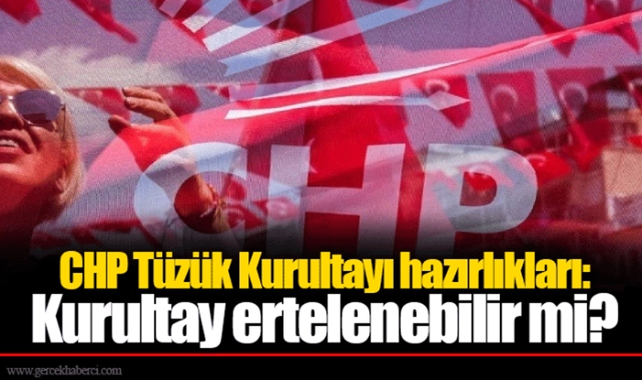 CHP Tüzük Kurultayı hazırlıkları: Kurultay ertelenebilir mi?