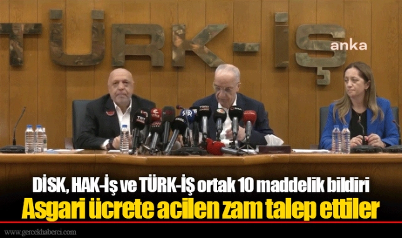 DİSK, HAK-İş ve TÜRK-İŞ ortak 10 maddelik bildiri:  Asgari ücrete acilen zam talep ettiler