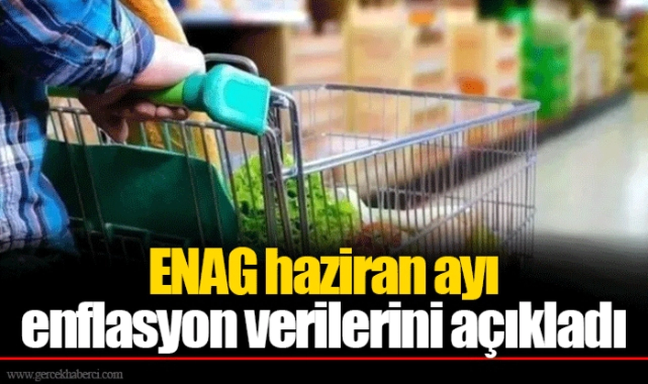 ENAG haziran ayı enflasyon verilerini açıkladı