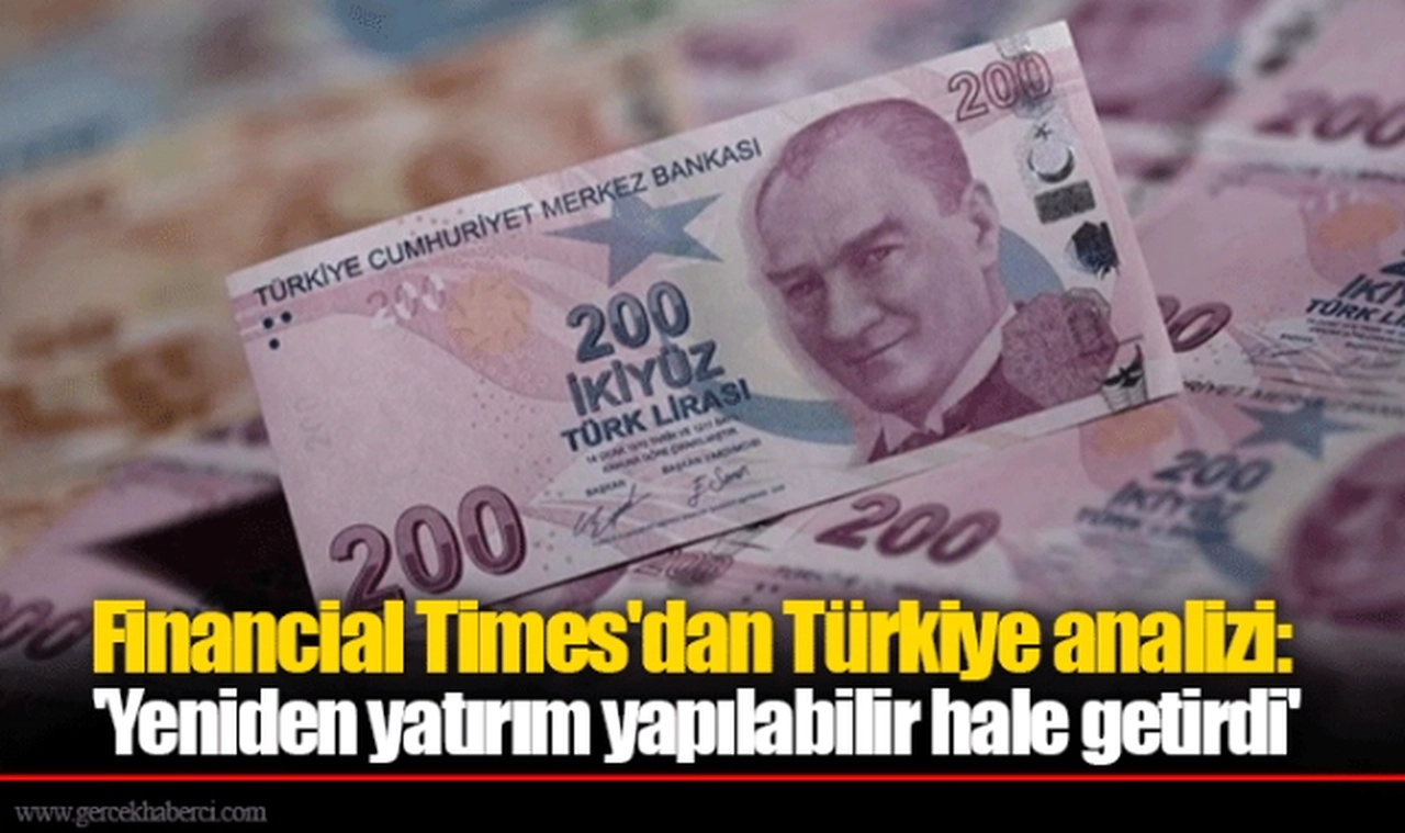 Financial Times'dan Türkiye analizi: 'Yeniden yatırım yapılabilir hale getirdi'