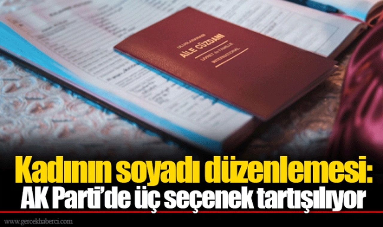 Kadının soyadı düzenlemesi: AK Parti’de üç seçenek tartışılıyor
