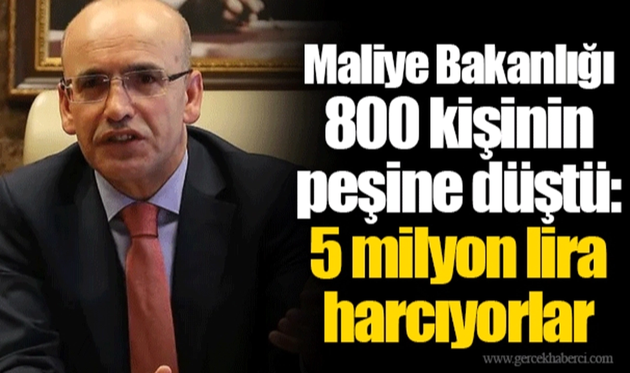Maliye Bakanlığı 800 kişinin peşine düştü: 5 milyon lira harcıyorlar