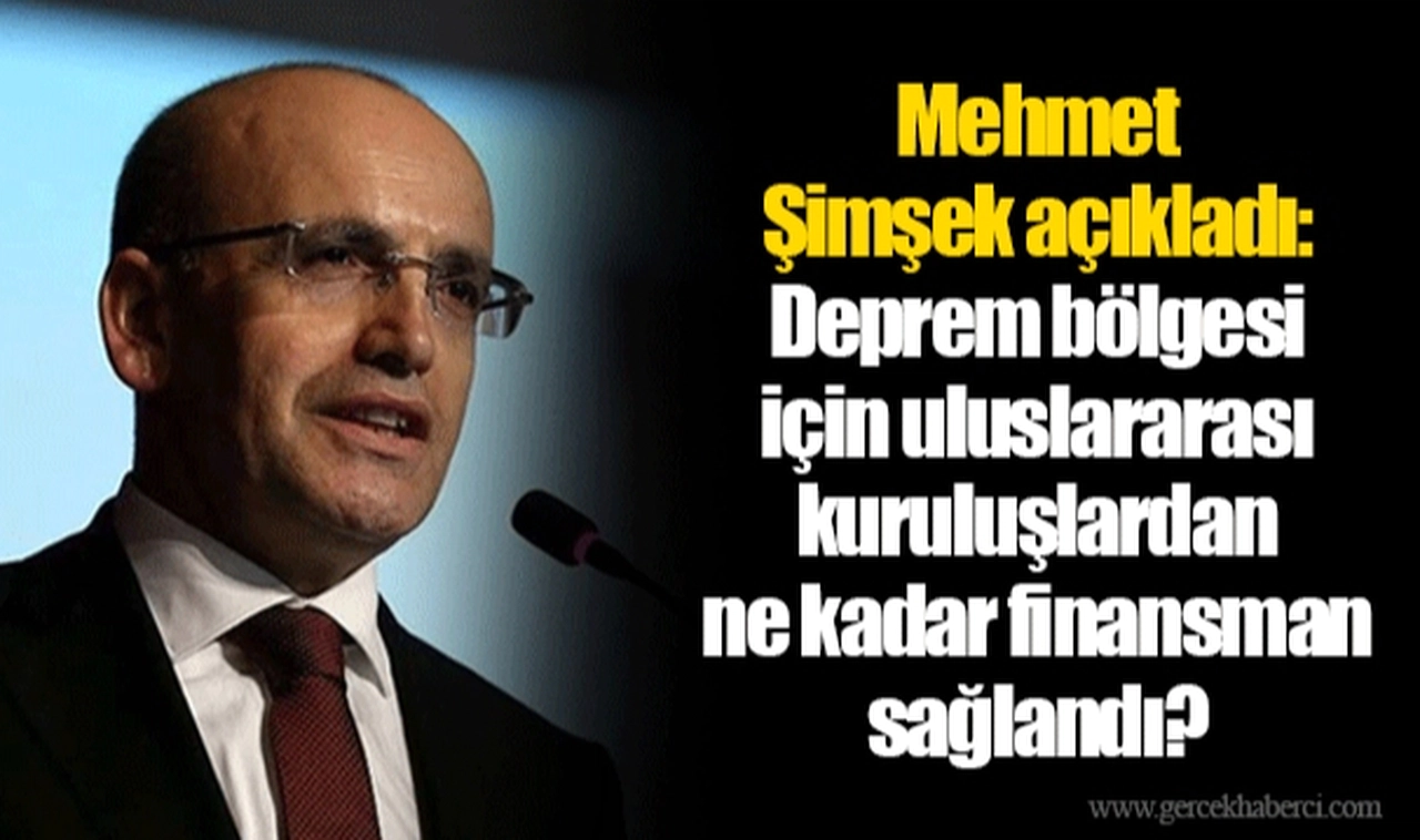 Mehmet Şimşek açıkladı: Deprem bölgesi için uluslararası kuruluşlardan ne kadar finansman sağlandı?