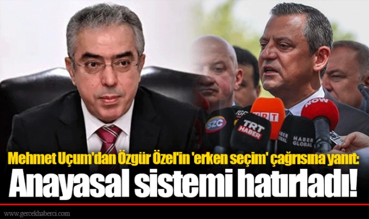 Mehmet Uçum'dan Özgür Özel'in 'erken seçim' çağrısına yanıt: Anayasal sistemi hatırladı!