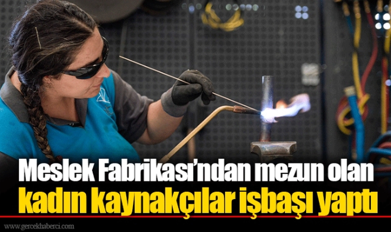 Meslek Fabrikası’ndan mezun olan kadın kaynakçılar işbaşı yaptı