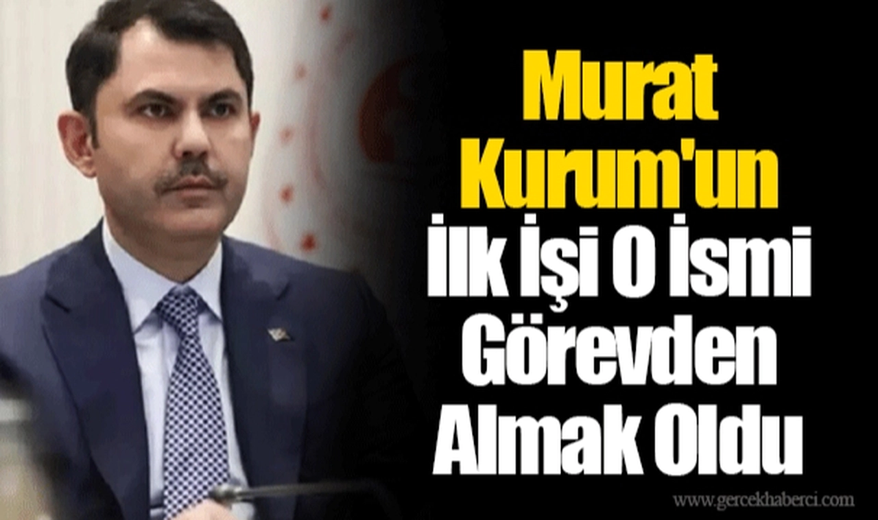 Murat Kurum'un İlk İşi O İsmi Görevden Almak Oldu