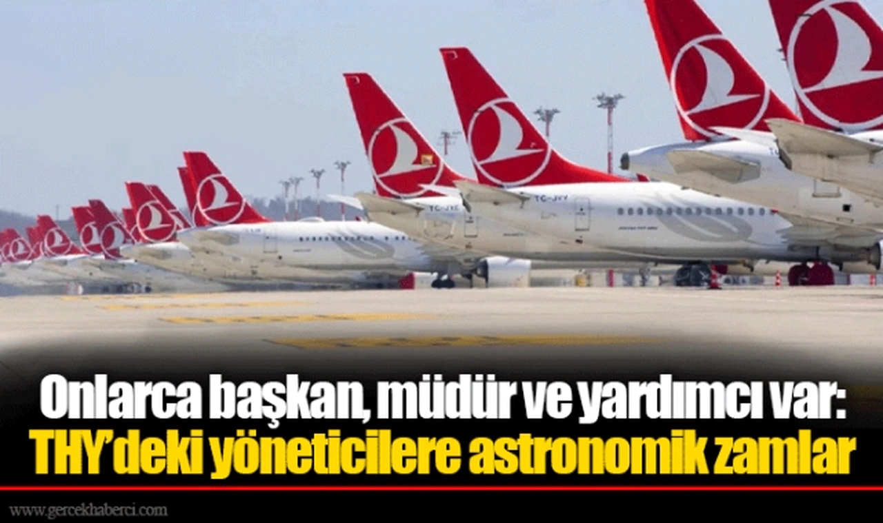 Onlarca başkan, müdür ve yardımcı var: THY’deki yöneticilere astronomik zamlar