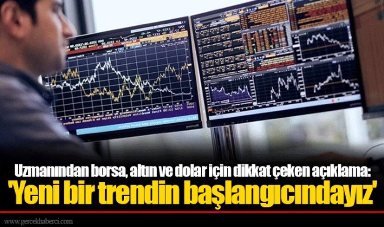 Uzmanından borsa, altın ve dolar için dikkat çeken açıklama: 'Yeni bir trendin başlangıcındayız'