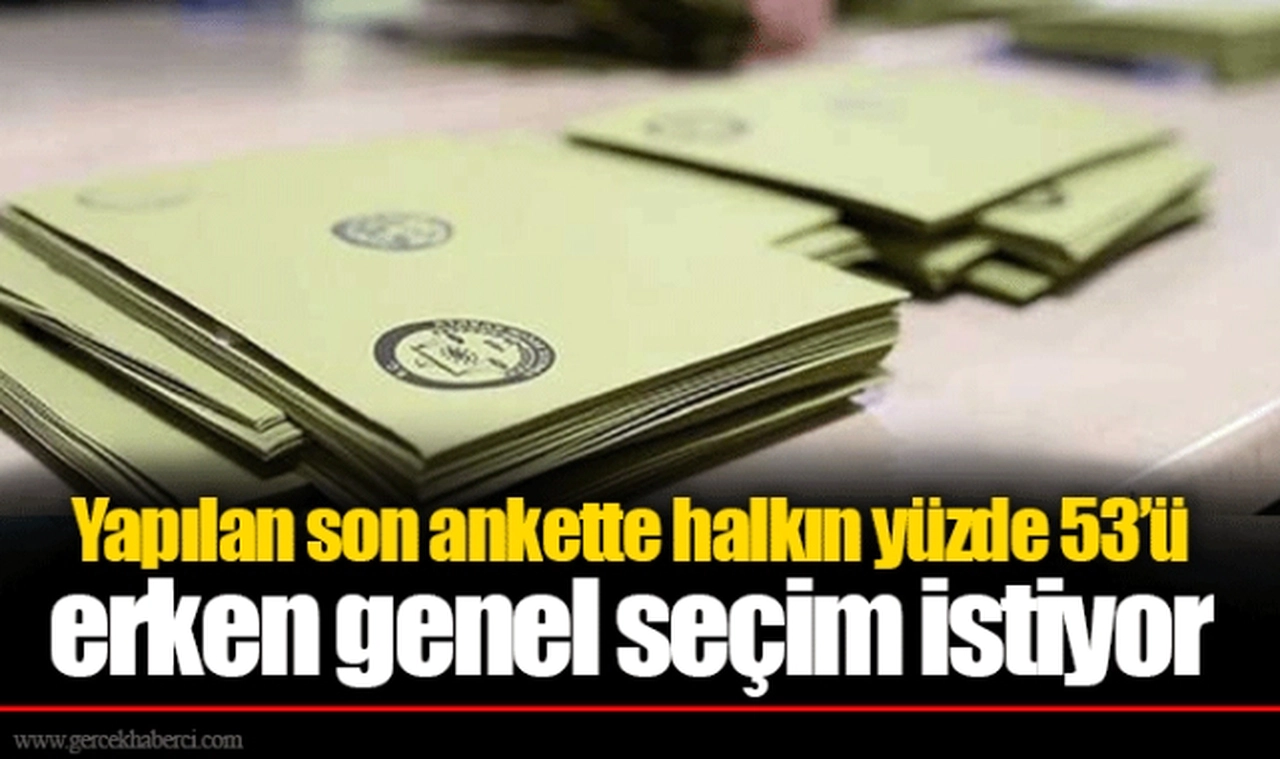 Yapılan son ankette halkın yüzde 53’ü erken genel seçim istiyor