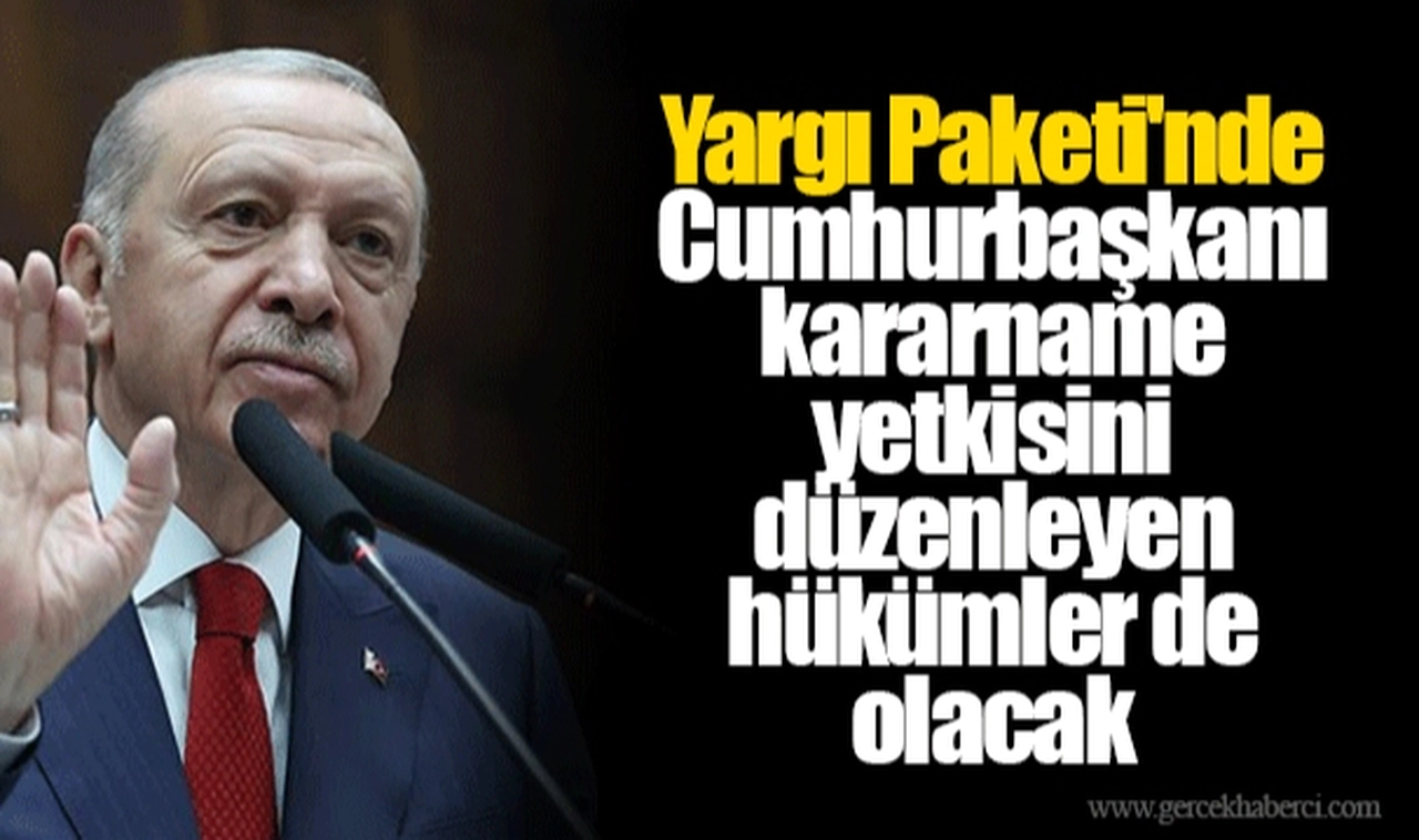 Yargı Paketi'nde Cumhurbaşkanı kararname yetkisini düzenleyen hükümler de olacak
