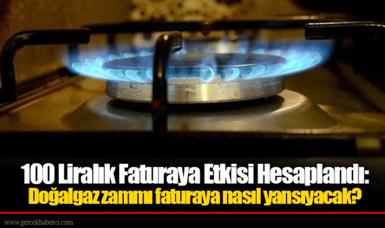 100 Liralık Faturaya Etkisi Hesaplandı: Doğalgaz zammı faturaya nasıl yansıyacak?