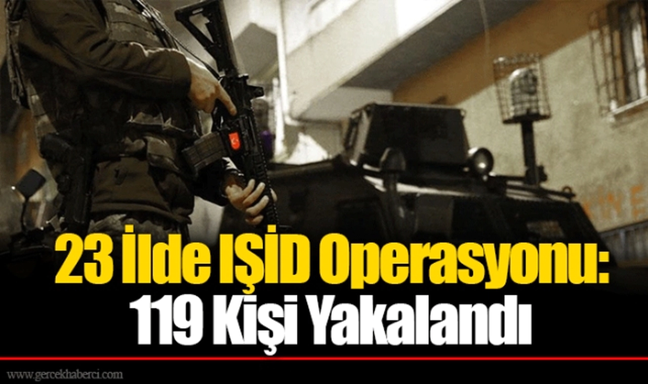 23 İlde IŞİD Operasyonu: 119 Kişi Yakalandı