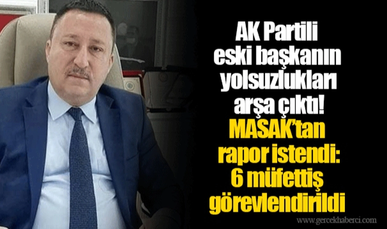 AK Partili eski başkanın yolsuzlukları arşa çıktı! MASAK’tan rapor istendi: 6 müfettiş görevlendirildi
