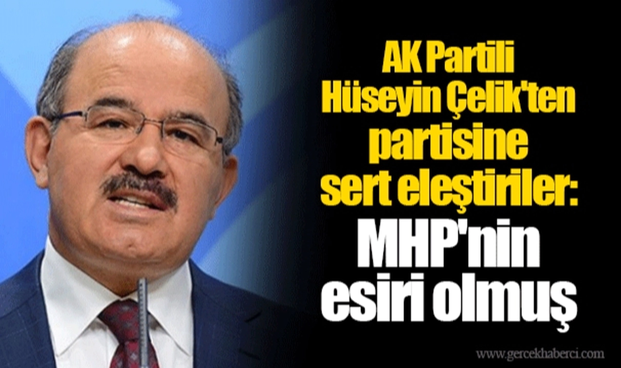 AK Partili Hüseyin Çelik'ten partisine sert eleştiriler: MHP'nin esiri olmuş