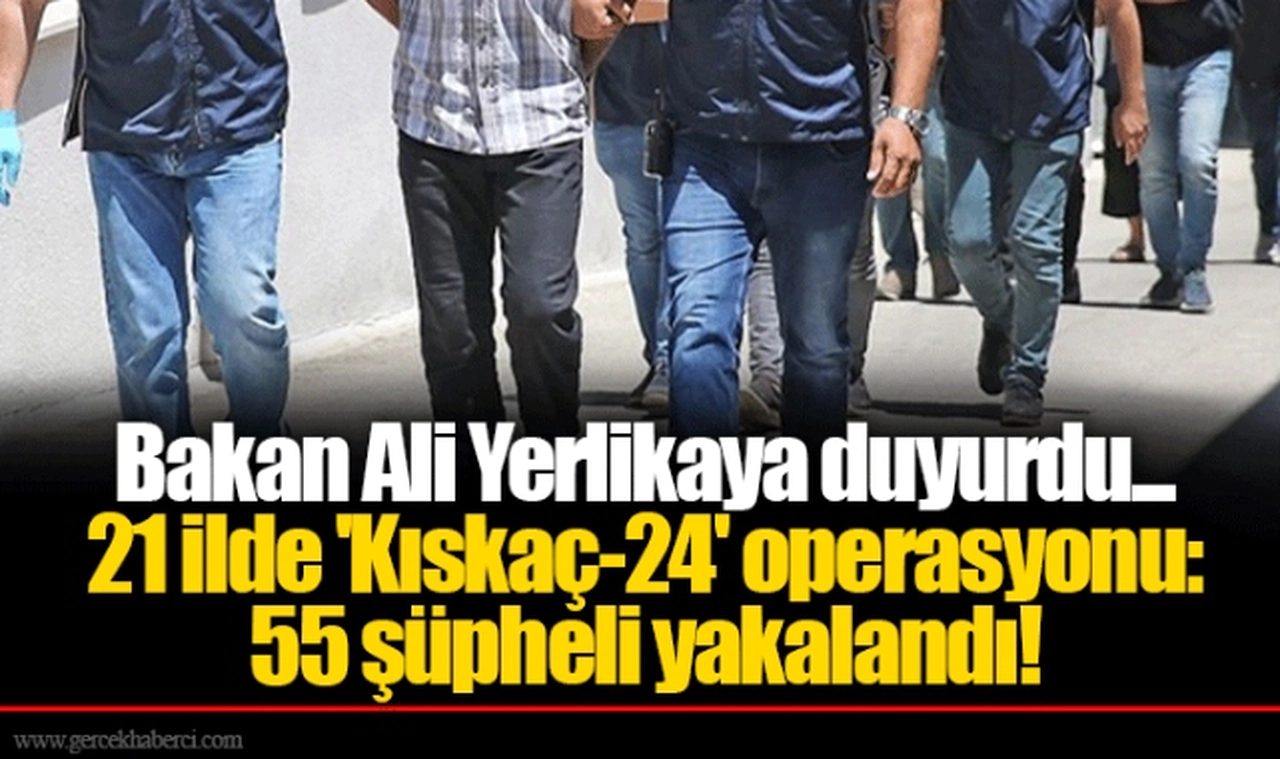 Bakan Ali Yerlikaya duyurdu... 21 ilde 'Kıskaç-24' operasyonu: 55 şüpheli yakalandı!