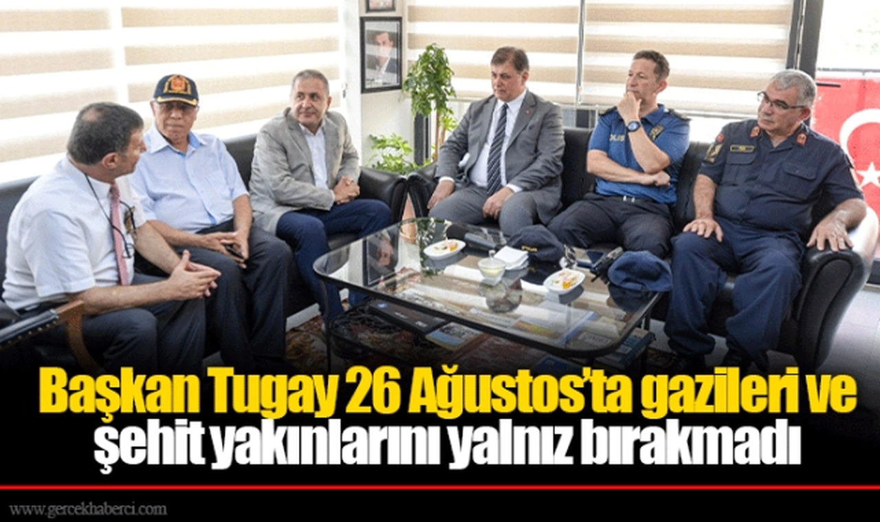 Başkan Tugay 26 Ağustos’ta gazileri ve şehit yakınlarını yalnız bırakmadı