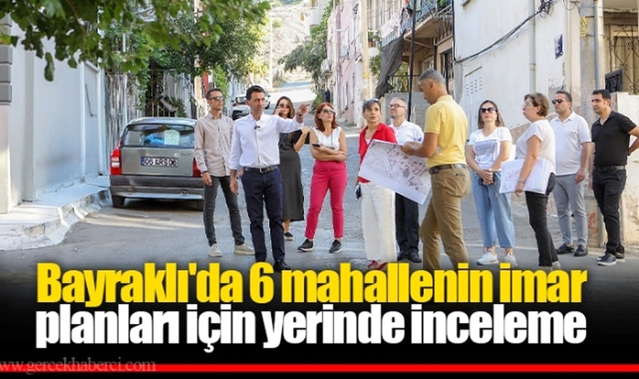 Bayraklı'da 6 mahallenin imar planları için yerinde inceleme