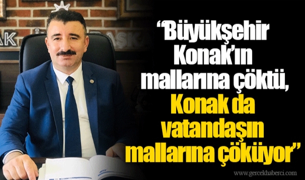 “Büyükşehir Konak’ın mallarına çöktü, Konak da vatandaşın mallarına çöküyor”