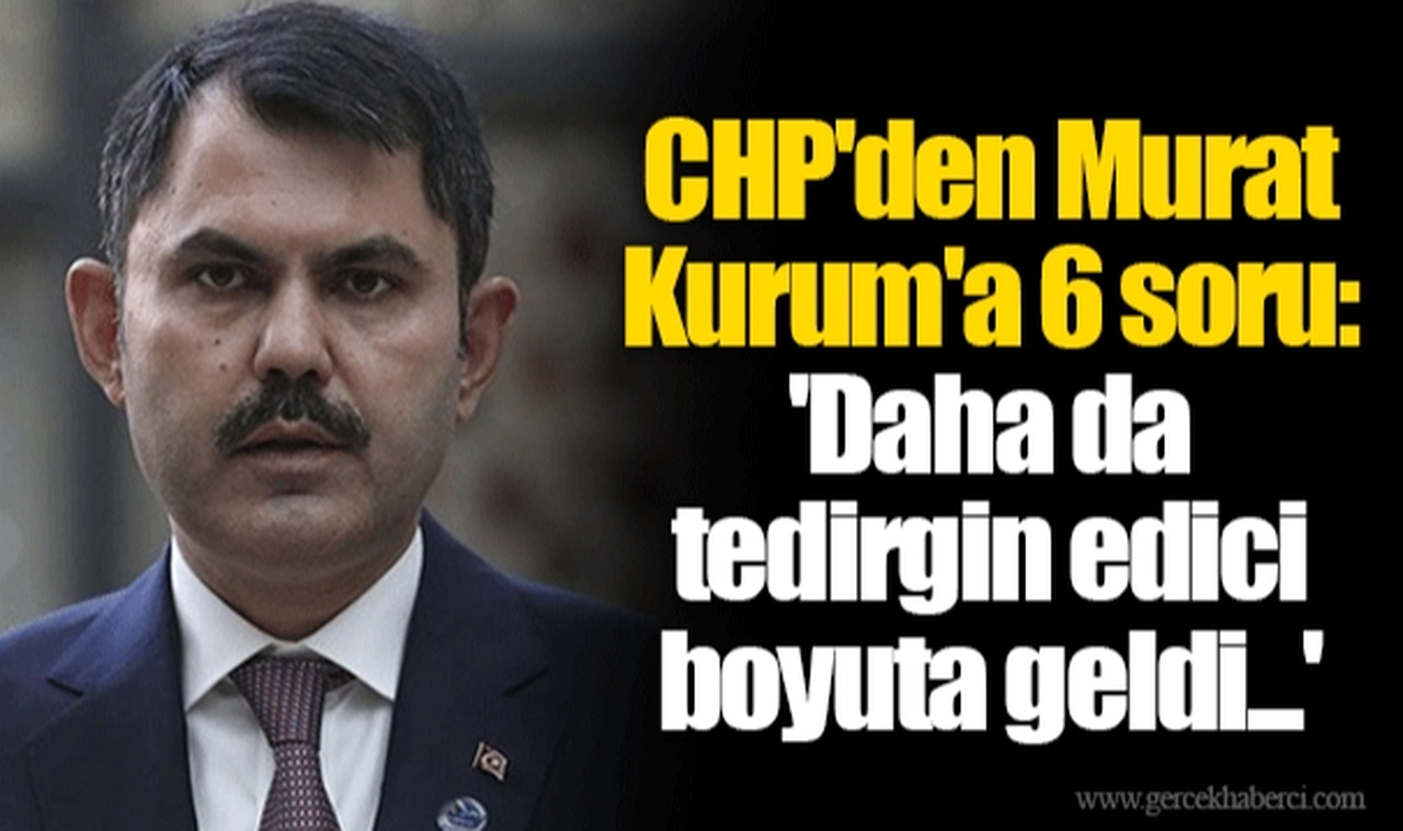 CHP'den Murat Kurum'a 6 soru: 'Daha da tedirgin edici boyuta geldi...'