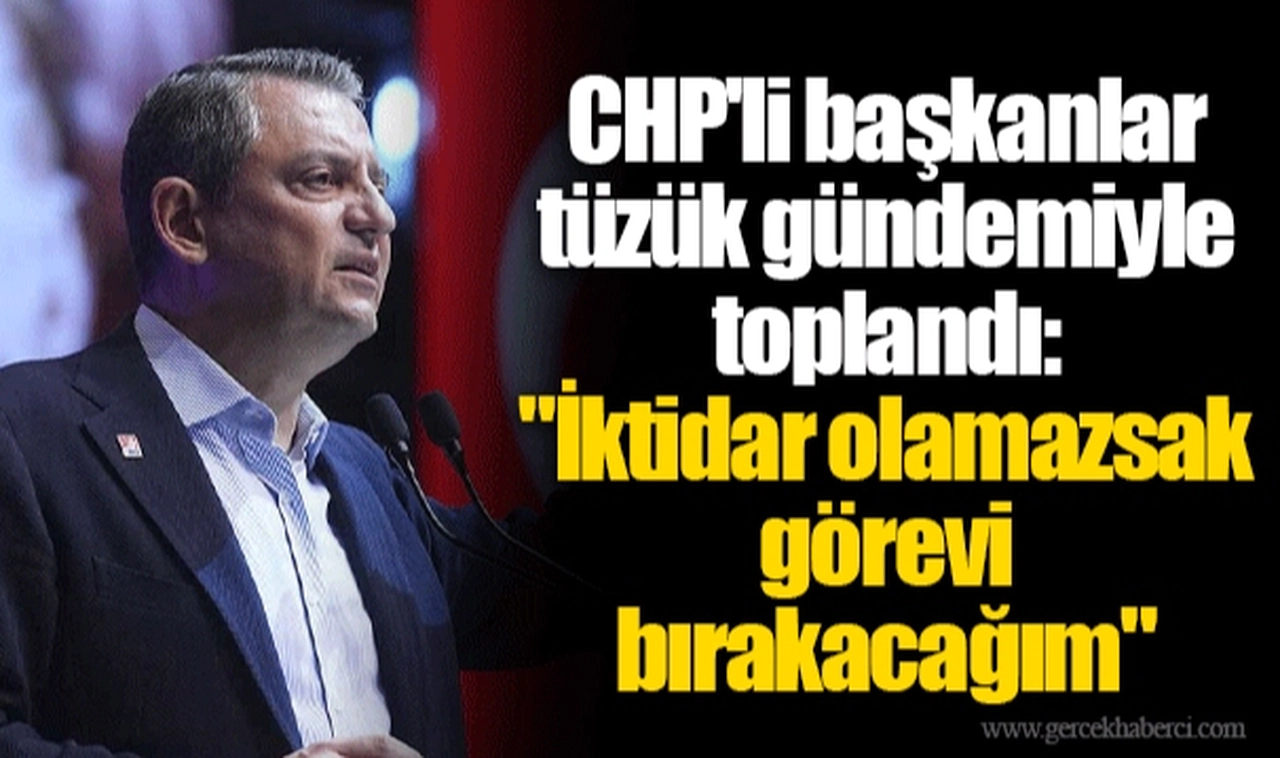 CHP'li başkanlar tüzük gündemiyle toplandı: "İktidar olamazsak görevi bırakacağım"