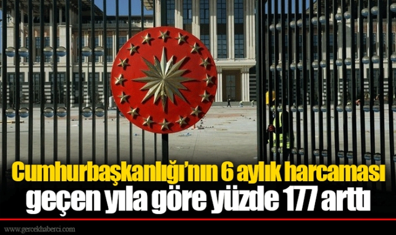 Cumhurbaşkanlığı’nın 6 aylık harcaması geçen yıla göre yüzde 177 arttı