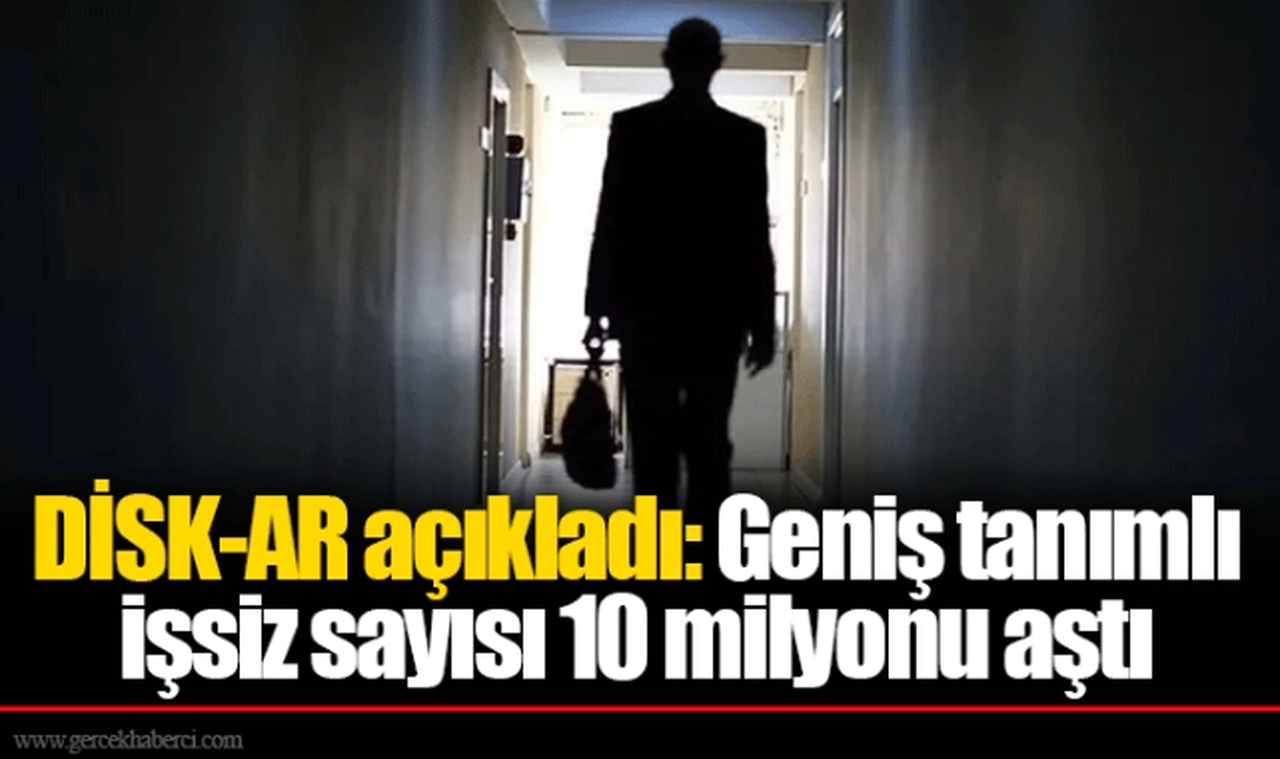 DİSK-AR açıkladı: Geniş tanımlı işsiz sayısı 10 milyonu aştı