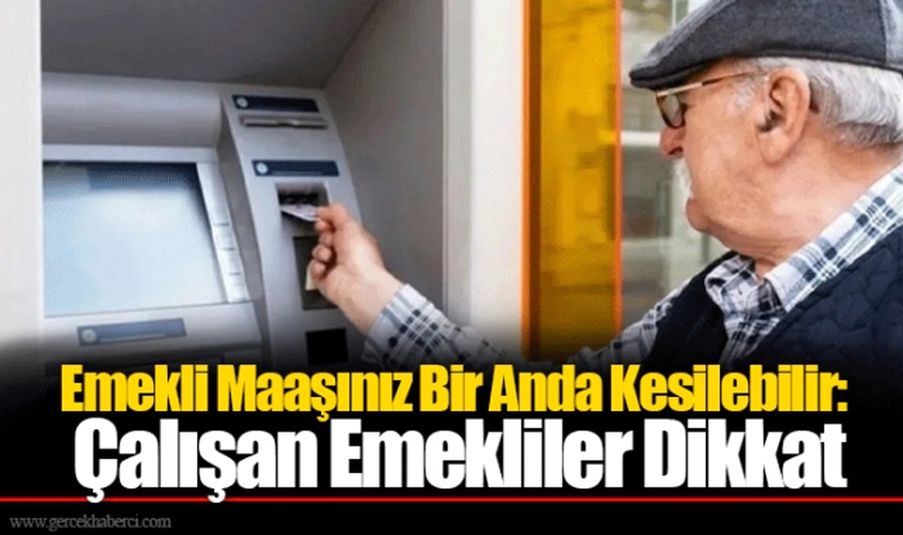 Emekli Maaşınız Bir Anda Kesilebilir: Çalışan Emekliler Dikkat