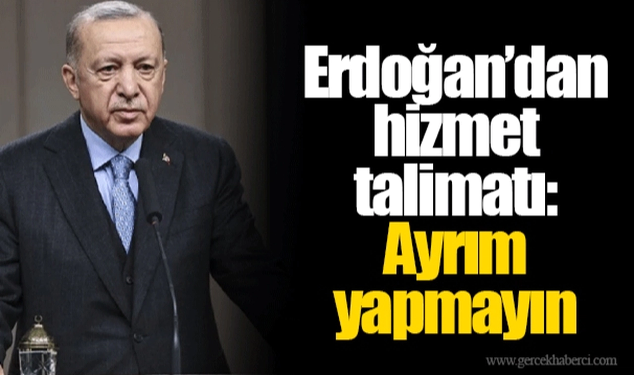 Erdoğan’dan hizmet talimatı: Ayrım yapmayın