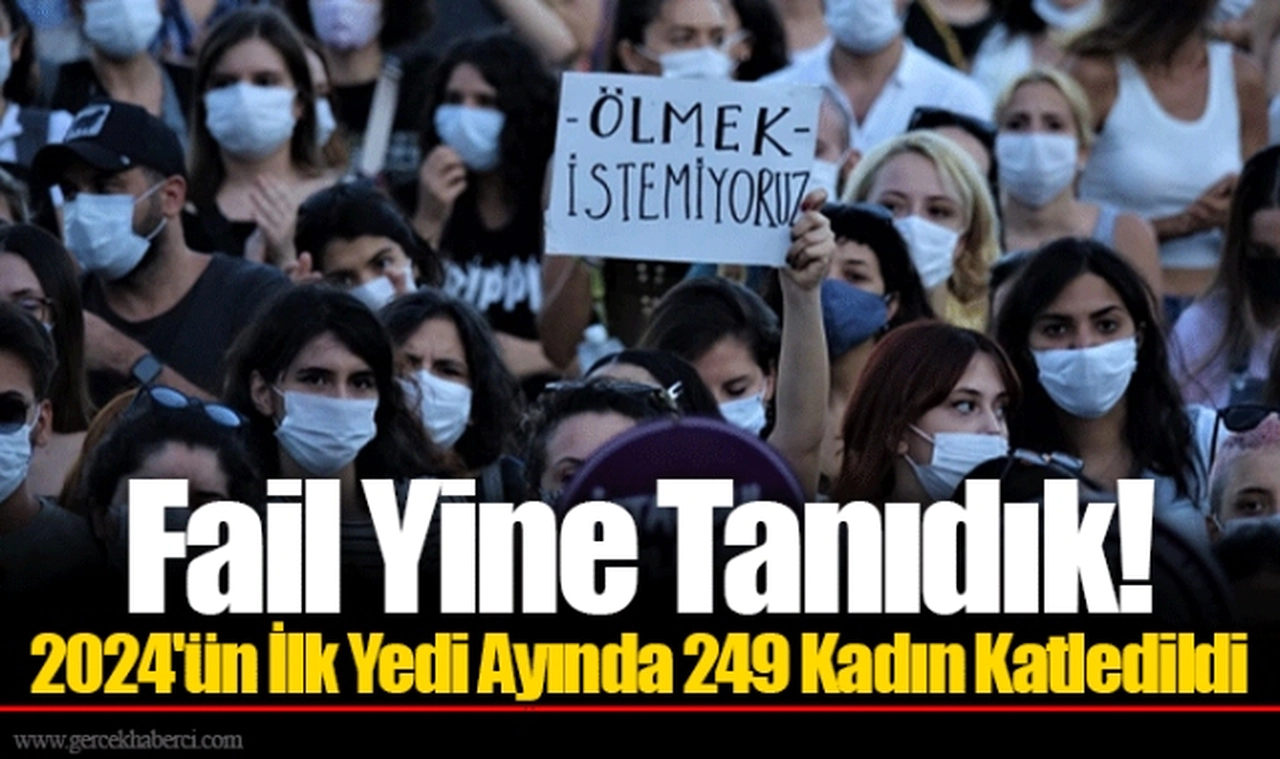Fail Yine Tanıdık! 2024'ün İlk Yedi Ayında 249 Kadın Katledildi