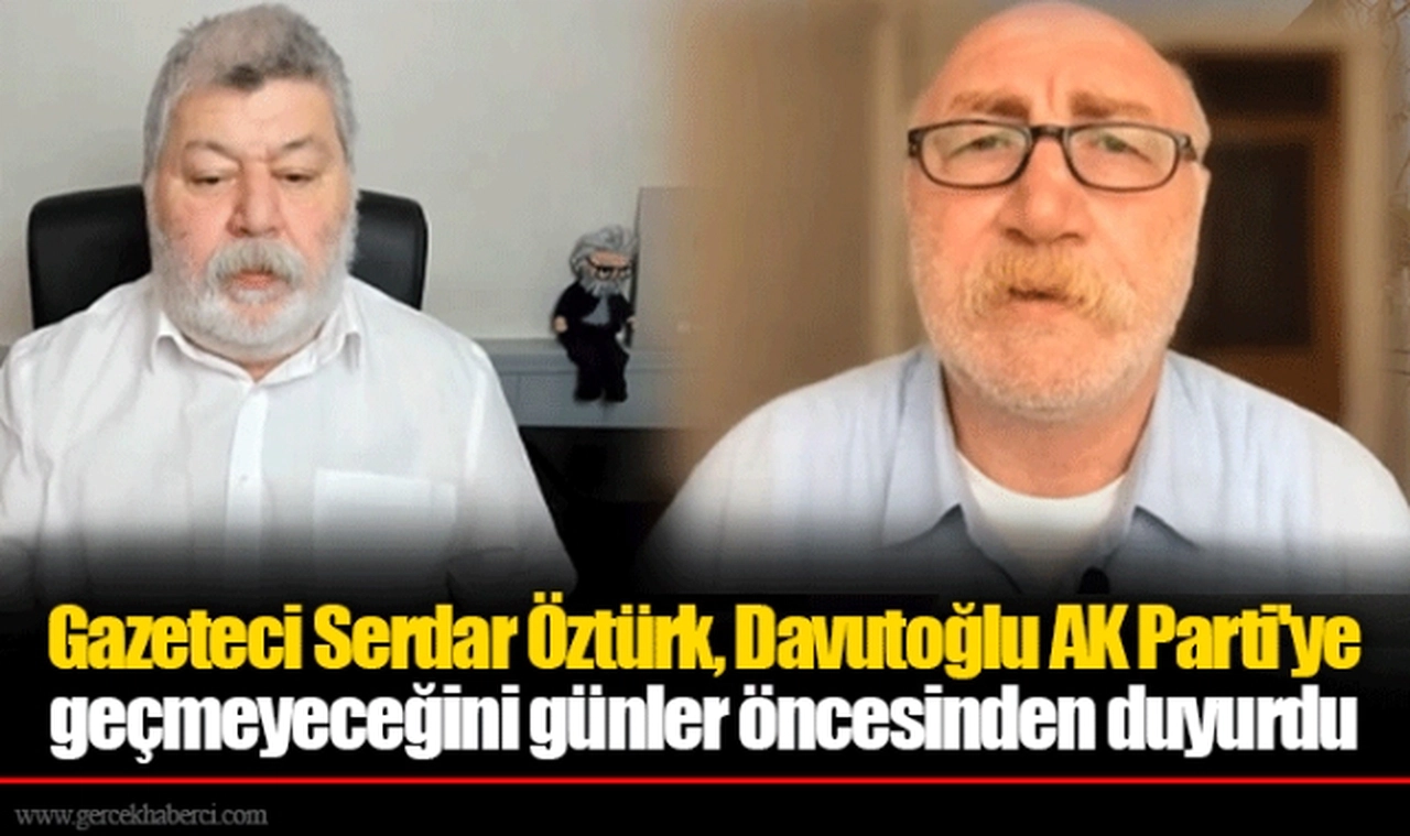 Gazeteci Serdar Öztürk, Davutoğlu AK Parti'ye geçmeyeceğini günler öncesinden duyurdu