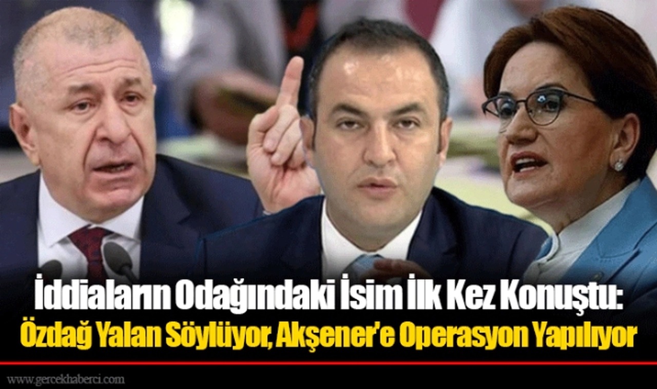 İddiaların Odağındaki İsim İlk Kez Konuştu: Özdağ Yalan Söylüyor, Akşener'e Operasyon Yapılıyor