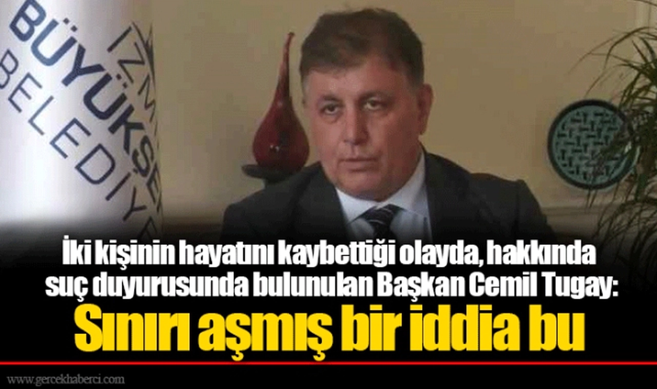 İki kişinin hayatını kaybettiği olayda, hakkında suç duyurusunda bulunulan Başkan Cemil Tugay: Sınırı aşmış bir iddia bu