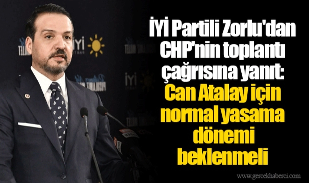 İYİ Partili Zorlu'dan CHP'nin toplantı çağrısına yanıt: Can Atalay için normal yasama dönemi beklenmeli