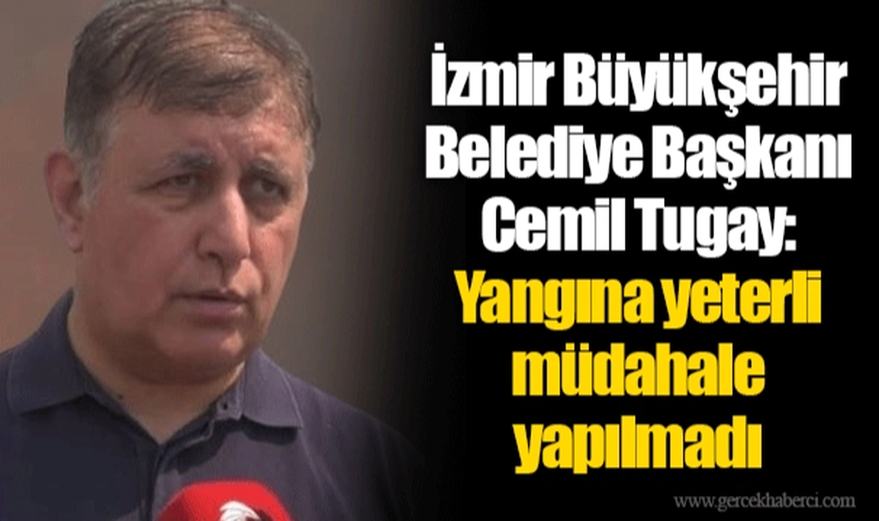 İzmir Büyükşehir Belediye Başkanı Cemil Tugay: Yangına yeterli müdahale yapılmadı