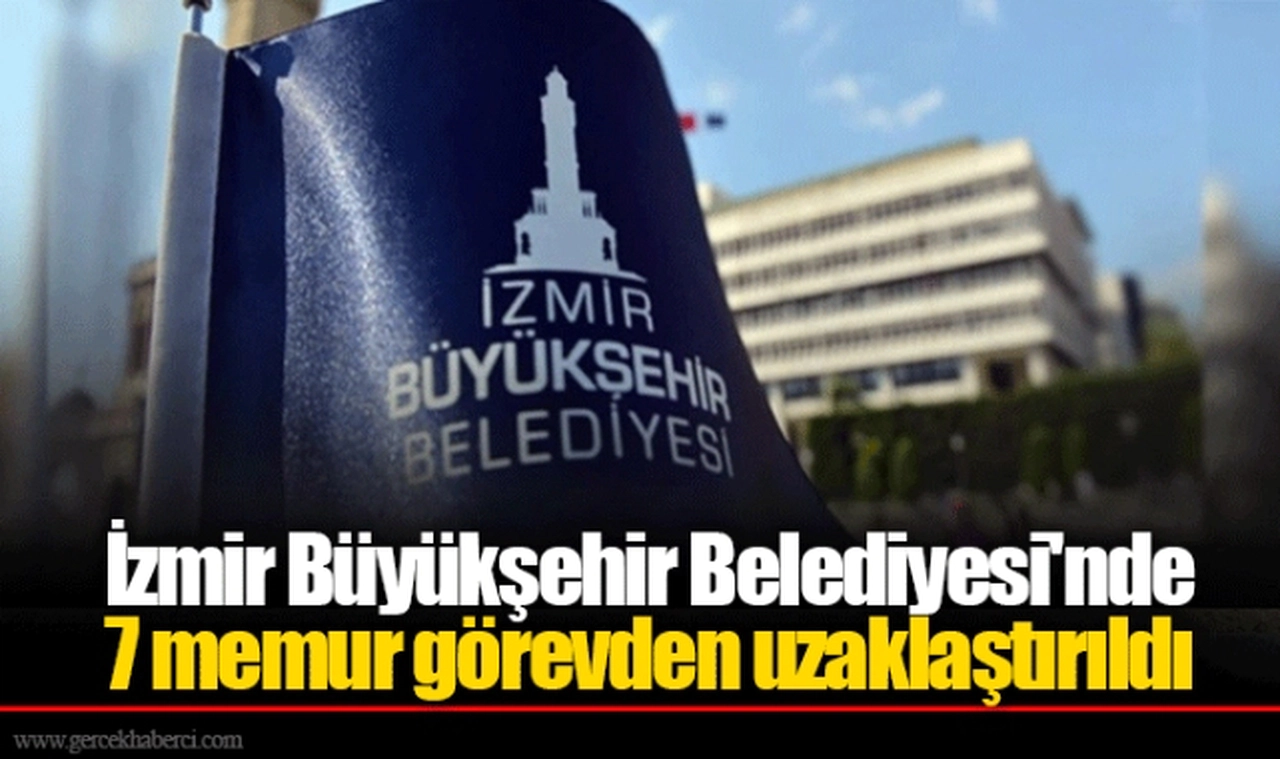 İzmir Büyükşehir Belediyesi'nde 7 memur görevden uzaklaştırıldı