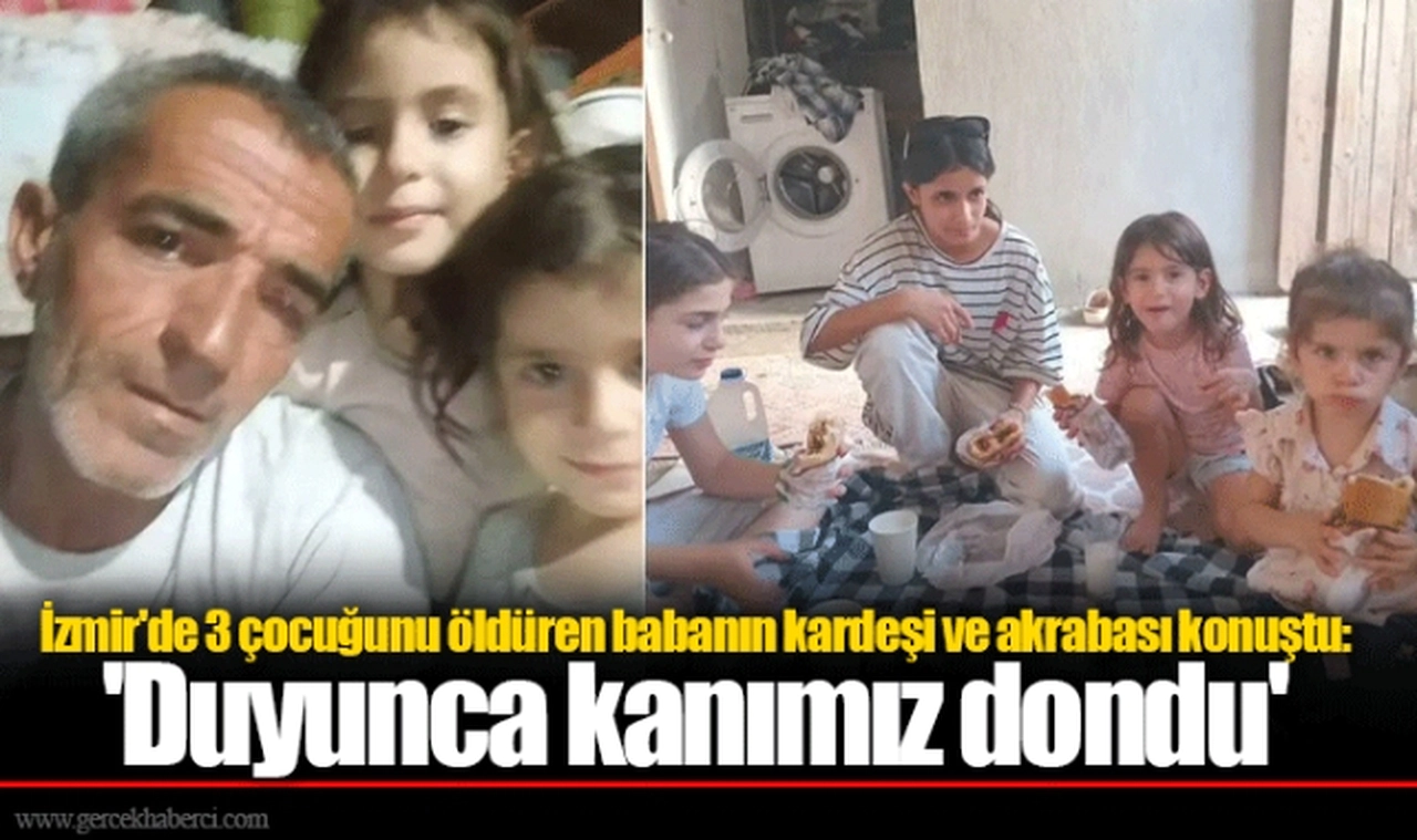 İzmir'de 3 çocuğunu öldüren babanın kardeşi ve akrabası konuştu: 'Duyunca kanımız dondu'